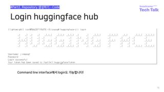 Login huggingface hub
18
#Part2. Repository 생성하기 ­ Code
Command line interface에서 login도 가능합니다!
 