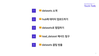 2
1
2
🤗 datasets 소개
🤗 hub에 데이터 업로드하기
3 🤗 datasets로 협업하기
5 🤗 datasets 꿀팁 방출
4 🤗 load_dataset 메서드 탐구
 