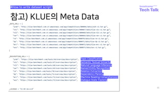 참고) KLUE의 Meta Data
30
#How to write dataset script?
Topic Classification
Semantic Textual Simiarity
Natural Language Inference
Named Entity Recognition
Relation Extraction
Dependency Parsing
Machine Reading Comprehension
Dialogue State Tracking
 