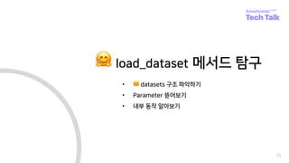 73
🤗 load_dataset 메서드 탐구
• 🤗 datasets 구조 파악하기
• Parameter 뜯어보기
• 내부 동작 알아보기
 