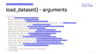 load_dataset() ­ arguments
78
#datasets.load_dataset 동작 상세
Dataset의 path 혹은 이름. 제일 중요한 parameter!
Dataset configuration의 이름
Dataset configuration이 있는 data directory
Source data 파일들의 path
Data의 어떤 split 부분을 호출할 지 결정
Data를 읽고/쓸 directory. Default 값은 `~/.cache/huggingface/datasets`
Dataset의 feature type (schema)
Download configuration parameter들
Download mode를 결정 (reuse, force download, etc)
Checksums, size, split 등과 같은 data drift 검증 수행 여부
Whether to copy the dataset in-memory
Checksums, size, split 등과 같은 dataset information 저장할 지 여부
호출할 Dataset script의 version (branch나 tag도 가능)
Authentication token 사용 여부 (token 자체를 넘겨줄 수도 있음)
True일 경우 data를 download하지 않고 iter가 돌 때 읽어들임 (txt, csv, jsonl을 지원함)
Task별 학습/평가를 위한 dataset을 준비할 template
revision parameter의 old version. Deprecated임
 