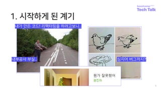 1. 시작하게 된 계기
5
내부공사 부실.. 심지어 버그까지?
내가 만든 코드! 리팩터링을 하려고보니..
 