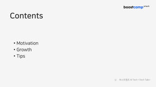 Contents
• Motivation
• Growth
• Tips
3/ 부스트캠프 AI Tech <Tech Talk>
 