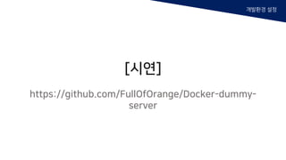 [시연]
https://github.com/FullOfOrange/Docker-dummy-
server
개발환경 설정
 