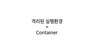 격리된 실행환경
=
Container
 