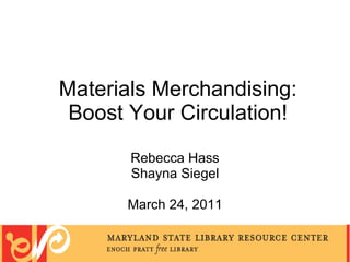 Materials Merchandising: Boost Your Circulation! Rebecca Hass Shayna Siegel March 24, 2011 