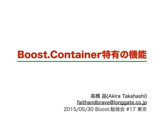 Boost.Container特有の機能
高橋 晶(Akira Takahashi)
faithandbrave@longgate.co.jp
2015/05/30 Boost.勉強会 #17 東京
 