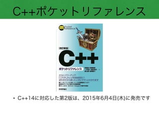 C++ポケットリファレンス
• C++14に対応した第2版は、2015年6月4日(木)に発売です
 