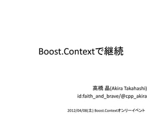 Boost.Contextで継続


                 高橋 晶(Akira Takahashi)
         id:faith_and_brave/@cpp_akira

     2012/04/08(土) Boost.Contextオンリーイベント
 
