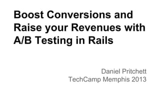 Boost Conversions and
Raise your Revenues with
A/B Testing in Rails
Daniel Pritchett
TechCamp Memphis 2013

 