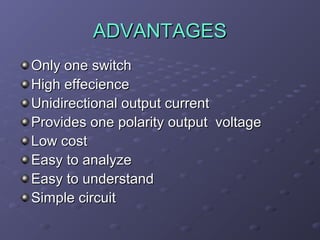 ADVANTAGES
Only one switch
High effecience
Unidirectional output current
Provides one polarity output voltage
Low cost
Easy to analyze
Easy to understand
Simple circuit