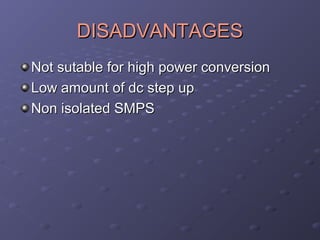 DISADVANTAGES
Not sutable for high power conversion
Low amount of dc step up
Non isolated SMPS