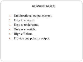 ADVANTAGES
1. Unidirectional output current.
2. Easy to analyze.
3. Easy to understand.
4. Only one switch.
5. High efficient.
6. Provide one polarity output.
 