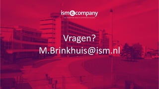 Vragen?
M.Brinkhuis@ism.nl
 