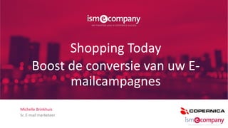Michelle Brinkhuis
Sr. E-mail marketeer
Shopping Today
Boost de conversie van uw E-
mailcampagnes
 