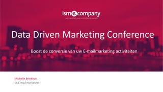 Michelle Brinkhuis
Sr. E-mail marketeer
Data Driven Marketing Conference
Boost de conversie van uw E-mailmarketing activiteiten
 