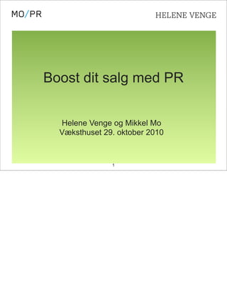 Boost dit salg med PR


  Helene Venge og Mikkel Mo
  Væksthuset 29. oktober 2010


               1
 