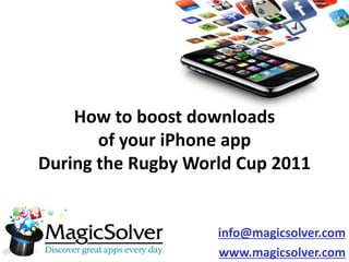How to boost downloads
       of your iPhone app
During the Rugby World Cup 2011


                    info@magicsolver.com
                    www.magicsolver.com
 