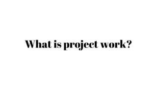 What is project work?
 