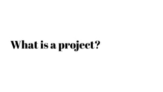 What is a project?
 