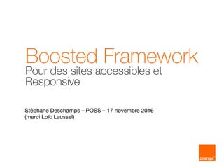 Boosted Framework
Stéphane Deschamps – POSS – 17 novembre 2016
(merci Loïc Laussel)
Pour des sites accessibles et
Responsive
 