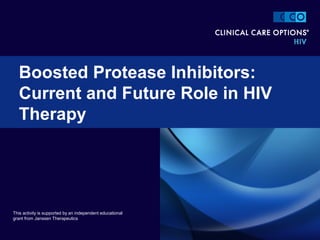 Boosted Protease Inhibitors:
Current and Future Role in HIV
Therapy
This activity is supported by an independent educational
grant from Janssen Therapeutics
 