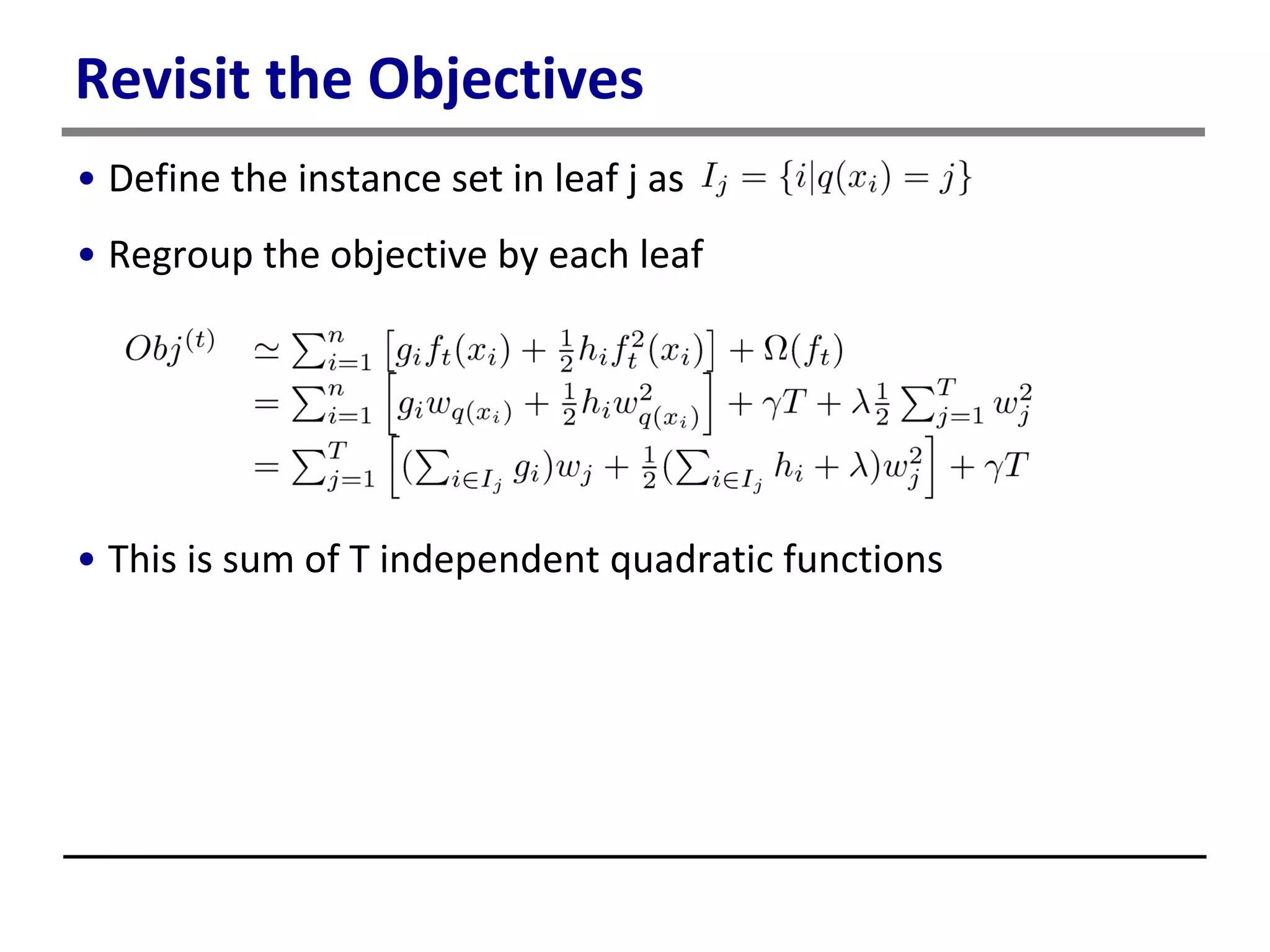 Revisit the Objectives
• Define the instance set in leaf j as
• Regroup the objective by each leaf
• This is sum of T independent quadratic functions
 