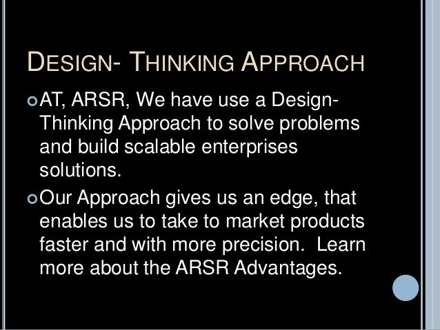 DESIGN- THINKING APPROACH
AT, ARSR, We have use a Design-
Thinking Approach to solve problems
and build scalable enterprises
solutions.
Our Approach gives us an edge, that
enables us to take to market products
faster and with more precision. Learn
more about the ARSR Advantages.
 