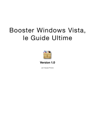 Booster Windows Vista,
   le Guide Ultime


        Version 1.0
         par l’équipe Protuts
 