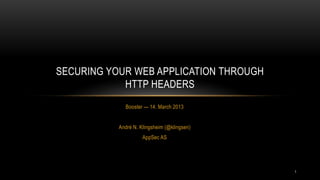 SECURING YOUR WEB APPLICATION THROUGH
            HTTP HEADERS
             Booster — 14. March 2013


           André N. Klingsheim (@klingsen)
                     AppSec AS




                                             1
 