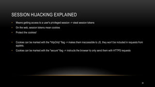 SESSION HIJACKING EXPLAINED
•   Means getting access to a user's privileged session -> steal session tokens
•   On the web...