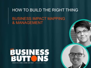 HOW TO BUILD THE RIGHT THING 
BUSINESS IMPACT MAPPING 
& MANAGEMENT 
 