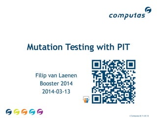 © Computas AS 11.03.14
Mutation Testing with PIT
Filip van Laenen
Booster 2014
2014-03-13
 