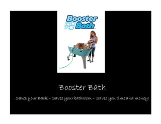 Booster Bath
Saves your Back – Saves your bathroom – Saves you time and money!
 