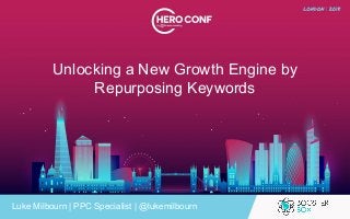 Unlocking a New Growth Engine by
Repurposing Keywords
Luke Milbourn | PPC Specialist | @lukemilbourn
 