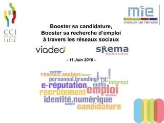Booster sa candidature,
Booster sa recherche d’emploi
à travers les réseaux sociaux


         - 11 Juin 2010 -
 