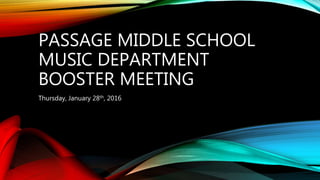 PASSAGE MIDDLE SCHOOL
MUSIC DEPARTMENT
BOOSTER MEETING
Thursday, January 28th, 2016
 