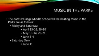 MUSIC IN THE PARKS
• The dates Passage Middle School will be hosting Music in the
Parks are as follows:
• Friday and Saturday:
• April 15-16; 29-30
• May 13-14; 20-21
• June 3-4
• Saturday Only:
• June 11
 