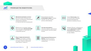 www.boostervideo.rusales@boostervideo.ru5
ПРЕИМУЩЕСТВА ВИДЕОПОСЕВА
Детальная аналитика и отчеты,
доступны более 20 метрик для
оценки, оптимизации и улучшения
показателей кампании
со скриншотами всех размещений
Видеопосев на целевую аудито-
рию, благодаря собственной DMP
и интеграции со сторонними по-
ставщиками данных
Бонус в виде органического
трафика, если видео попадает
в топ YouTube. Благодаря этому
итоговая стоимость просмотра
существенно снижается
Блокировщики рекламы
не блокируют видео в плеере
YouTube, так как считают
контент нерекламным
Система мониторинга
качества трафика, практически
исключающая просмотр видео
ботами
Репутационная безопасность
бренда, качество контакта
пользователя с рекламным
сообщением
Опции Click-to-play (клик
по кнопке play) и Autoplay
(автовоспроизведение
ролика) по запросу клиента
Форматы Booster отображаются
на всех десктопных и мобиль-
ных устройствах, а также
в приложениях iOS/Android
(in-app трафик)
 