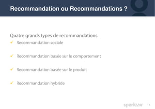 11
Quatre grands types de recommandations
! Recommandation sociale
! Recommandation basée sur le comportement
! Recommandation basée sur le produit
! Recommandation hybride
Recommandation ou Recommandations ?
 