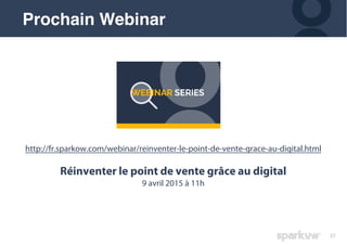 37
Prochain Webinar
http://fr.sparkow.com/webinar/reinventer-le-point-de-vente-grace-au-digital.html
Réinventer le point de vente grâce au digital
9 avril 2015 à 11h
 