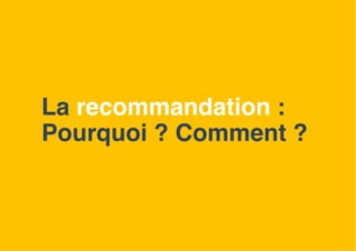 La recommandation :
Pourquoi ? Comment ?
8
 