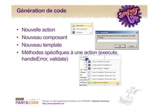 Génération de code


•    Nouvelle action
•    Nouveau composant
•    Nouveau template
•    Méthodes spécifiques à une action (execute,
     handleError, validate)




              Boostez vos développements Symfony avec PHPEdit | Sébas&en Hordeaux 
              h1p://www.phpedit.com 
 