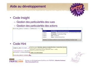Aide au développement


•  Code Insight
   –  Gestion des particularités des vues
   –  Gestion des particularités des actions




•  Code Hint




             Boostez vos développements Symfony avec PHPEdit | Sébas&en Hordeaux 
             h1p://www.phpedit.com 
 