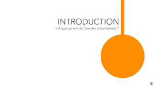 INTRODUCTION
# A quoi ça sert de faire des présentations ?
2
 