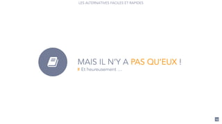 MAIS IL N’Y A PAS QU’EUX !$ # Et heureusement …
23
LES ALTERNATIVES FACILES ET RAPIDES
 
