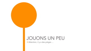 JOUONS UN PEU
# Attention, il y a des pièges …
 