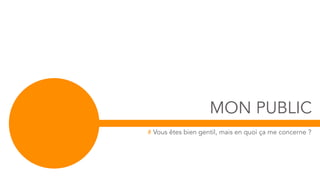 MON PUBLIC
# Vous êtes bien gentil, mais en quoi ça me concerne ?
 