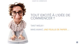 45
AVANT DE COMMENCER
TOUT EXCITÉ À L’IDÉE DE
COMMENCER ?
TANT MIEUX !
!
MAIS AVANT, UNE FEUILLE DE PAPIER …
 
