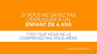 47
SI VOUS NE SAVEZ PAS
L’EXPLIQUER À UN
ENFANT DE 6 ANS
!
C’EST QUE VOUS NE LE
COMPRENEZ PAS VOUS-MÊME
ALBERT EINSTEIN
 